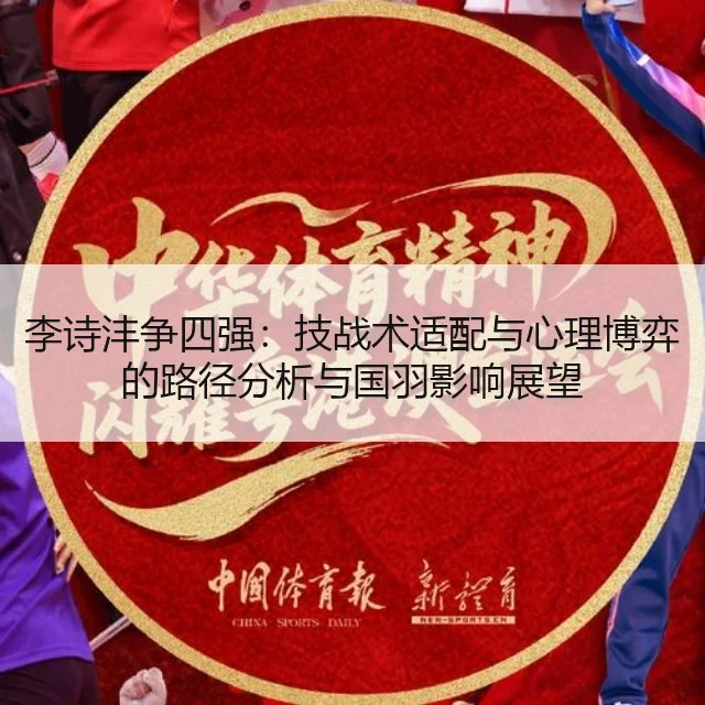 李诗沣争四强：技战术适配与心理博弈的路径分析与国羽影响展望 | WorldCupChina